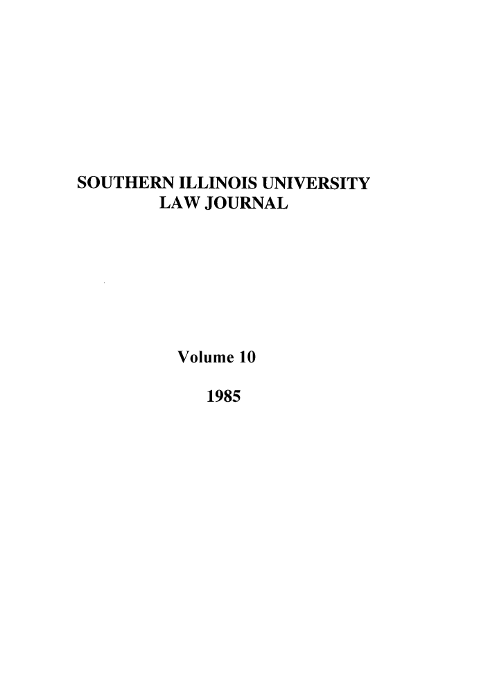handle is hein.journals/siulj10 and id is 1 raw text is: SOUTHERN ILLINOIS UNIVERSITY
LAW JOURNAL
Volume 10
1985



