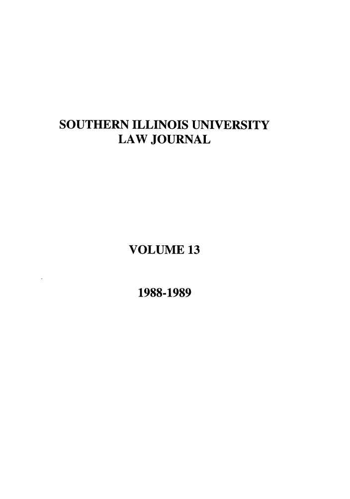 handle is hein.journals/siulj13 and id is 1 raw text is: SOUTHERN ILLINOIS UNIVERSITY
LAW JOURNAL
VOLUME 13

1988-1989


