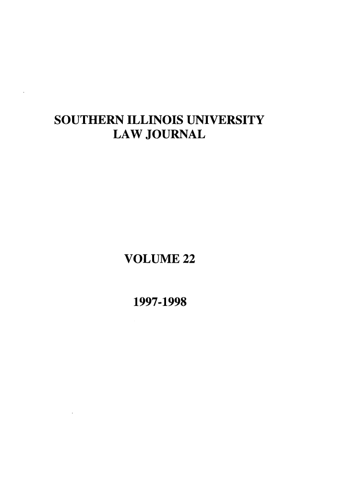 handle is hein.journals/siulj22 and id is 1 raw text is: SOUTHERN ILLINOIS UNIVERSITY
LAW JOURNAL
VOLUME 22

1997-1998


