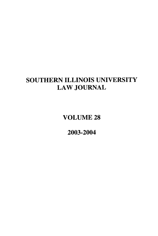 handle is hein.journals/siulj28 and id is 1 raw text is: SOUTHERN ILLINOIS UNIVERSITY
LAW JOURNAL
VOLUME 28
2003-2004


