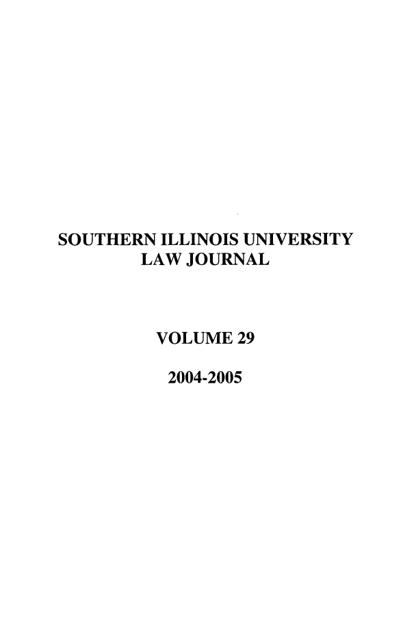 handle is hein.journals/siulj29 and id is 1 raw text is: SOUTHERN ILLINOIS UNIVERSITY
LAW JOURNAL
VOLUME 29
2004-2005


