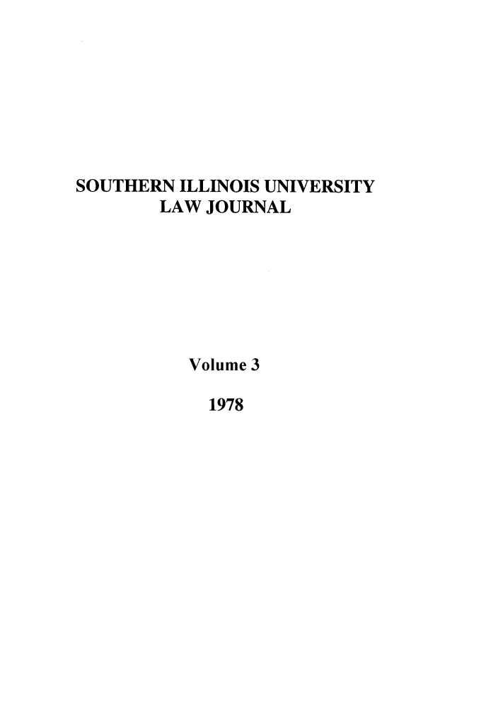 handle is hein.journals/siulj3 and id is 1 raw text is: SOUTHERN ILLINOIS UNIVERSITY
LAW JOURNAL
Volume 3
1978


