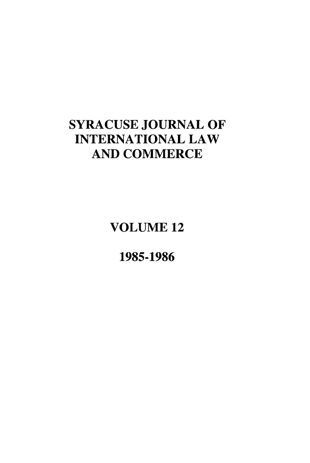 handle is hein.journals/sjilc12 and id is 1 raw text is: SYRACUSE JOURNAL OF
INTERNATIONAL LAW
AND COMMERCE
VOLUME 12
1985-1986


