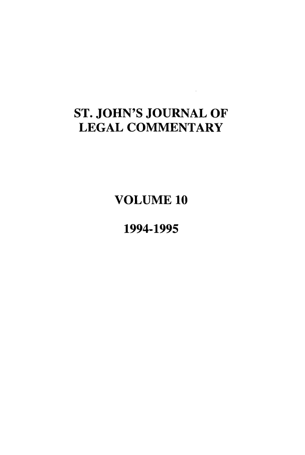 handle is hein.journals/sjjlc10 and id is 1 raw text is: ST. JOHN'S JOURNAL OF
LEGAL COMMENTARY
VOLUME 10
1994-1995


