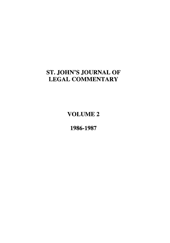 handle is hein.journals/sjjlc2 and id is 1 raw text is: ST. JOHN'S JOURNAL OF
LEGAL COMMENTARY
VOLUME 2
1986-1987


