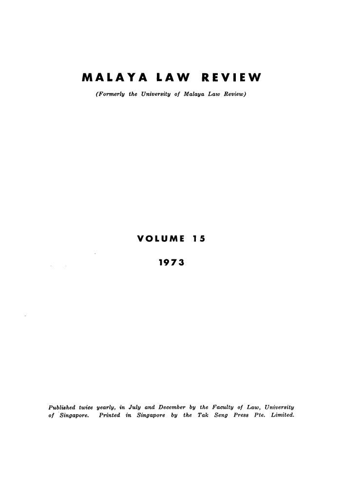 handle is hein.journals/sjls15 and id is 1 raw text is: MALAYA LAW REVIEW
(Formerly the University of Malaya Law Review)

VOLUME

15

1973
Published twice yearly, in July and December by the Faculty of Law, University
of Singapore.   Printed in Singapore by     the Tak Seng Press Pte. Limited.


