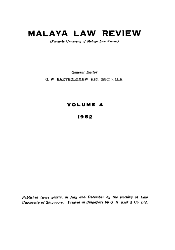 handle is hein.journals/sjls4 and id is 1 raw text is: MALAYA LAW REVIEW
(Fo rly Unsversity of Malaya Law Revzew)
General Editor
G. W BARTHOLOMEW B.SC. (Econ.), LL.M.
VOLUME 4
1962
Published twwe yearly, sn July and December by the Faculty of Law
Unversity of Singapore. Prnted tn Singapore by G H Kiat & Co. Ltd.


