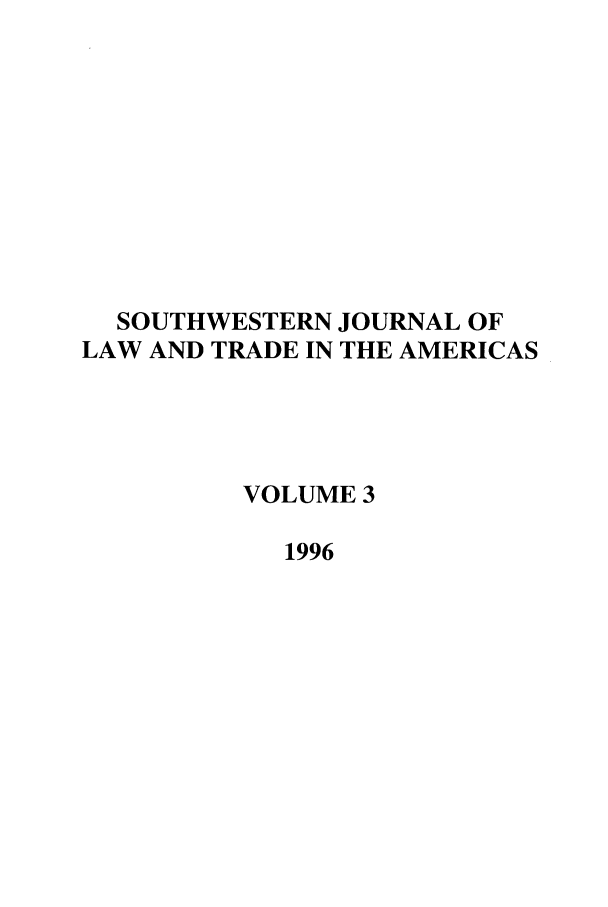 handle is hein.journals/sjlta3 and id is 1 raw text is: SOUTHWESTERN JOURNAL OF
LAW AND TRADE IN THE AMERICAS
VOLUME 3
1996


