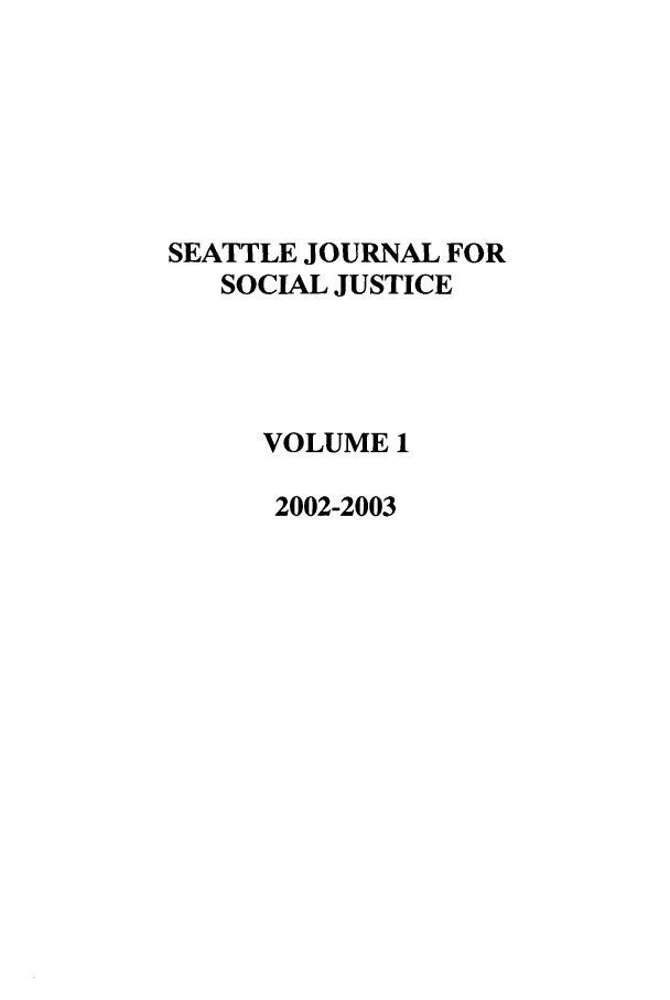 handle is hein.journals/sjsj1 and id is 1 raw text is: SEATTLE JOURNAL FOR
SOCIAL JUSTICE
VOLUME 1
2002-2003


