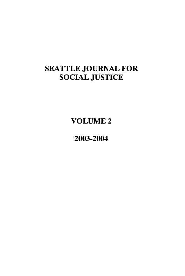 handle is hein.journals/sjsj2 and id is 1 raw text is: SEATTLE JOURNAL FOR
SOCIAL JUSTICE
VOLUME 2
2003-2004


