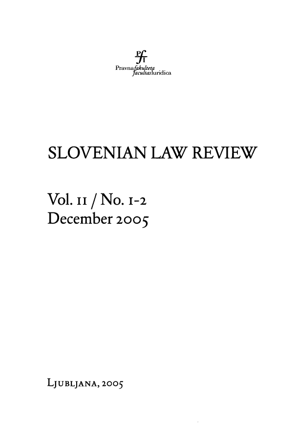 handle is hein.journals/slovlwrv2 and id is 1 raw text is: Pravna akuteta
facultasluricica
SLOVENIAN LAW REVIEW
Vol. ii / No. 1-2
December 2005

LJUBLJANA, 2005


