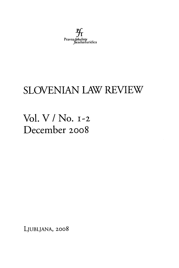 handle is hein.journals/slovlwrv5 and id is 1 raw text is: Pravna fakulteta
facultasluridica
SLOVENIAN LAW REVIEW
Vol. V /No. i-2
December zoo8

LJUBLJANA, 2008


