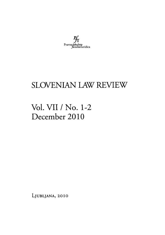 handle is hein.journals/slovlwrv7 and id is 1 raw text is: Pravna fakulteta
/acultasluridica
SLOVENIAN LAW REVIEW
Vol. VII / No. 1-2
December 2010

LJUBLJANA, 2010


