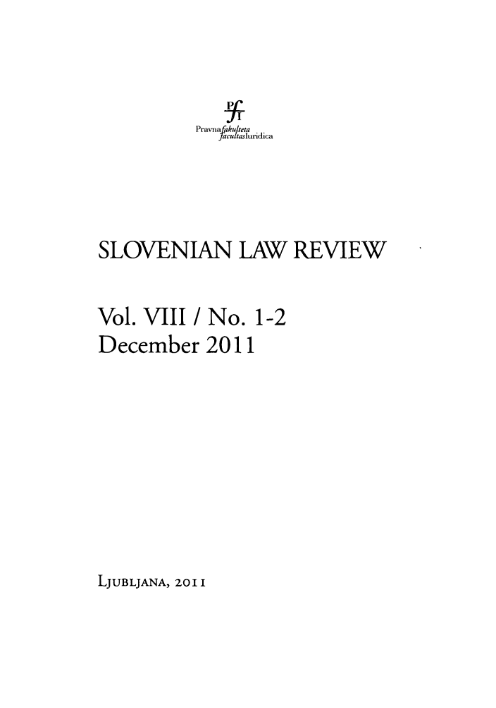 handle is hein.journals/slovlwrv8 and id is 1 raw text is: Pravnfakulteta
Jacultasluridica
SLOVENJAN LAW REVIEW
Vol. VIII / No. 1-2
December 2011

LJUBLJANA, 20 11


