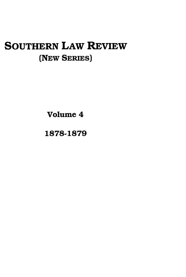 handle is hein.journals/slrns4 and id is 1 raw text is: SOUTHERN LAW REVIEW
(NEW SERIES)
Volume 4
1878-1879



