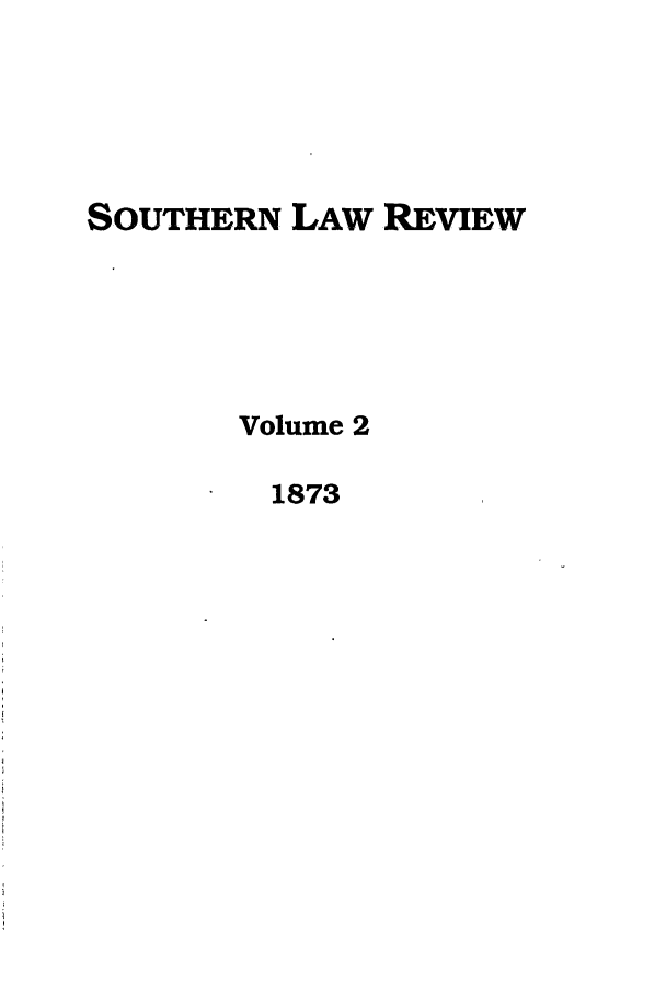 handle is hein.journals/slros2 and id is 1 raw text is: SOUTHERN LAW REVIEW
Volume 2
1873


