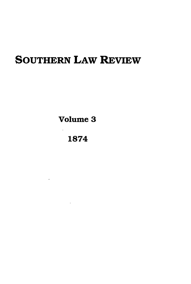 handle is hein.journals/slros3 and id is 1 raw text is: SOUTHERN LAW REVIEW
Volume 3
1874


