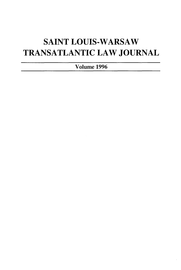 handle is hein.journals/slwtlj1996 and id is 1 raw text is: SAINT LOUIS-WARSAW
TRANSATLANTIC LAW JOURNAL
Volume 1996


