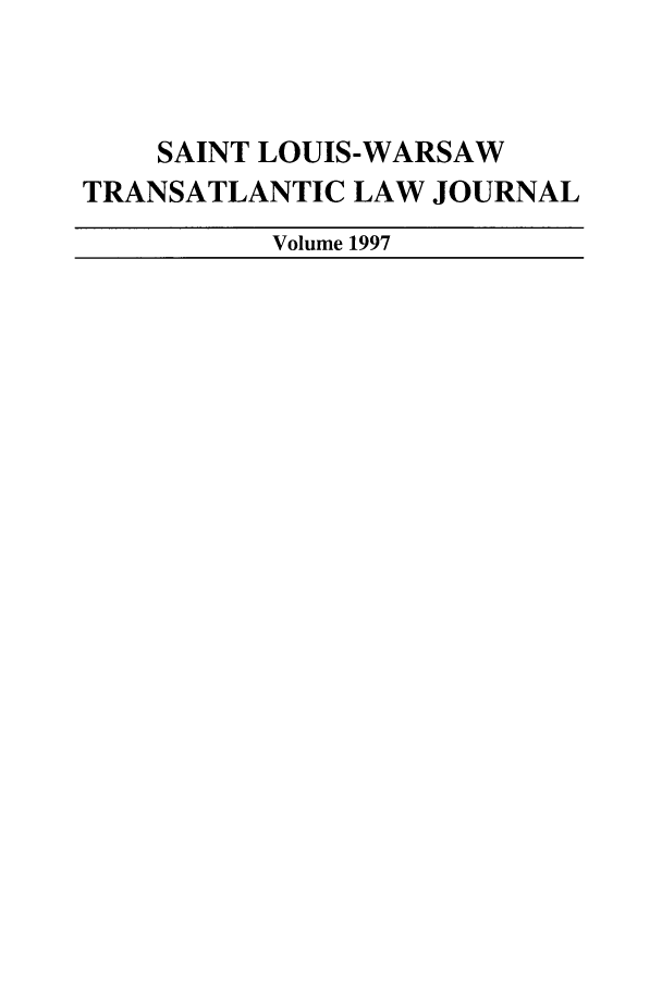 handle is hein.journals/slwtlj1997 and id is 1 raw text is: SAINT LOUIS-WARSAW
TRANSATLANTIC LAW JOURNAL
Volume 1997


