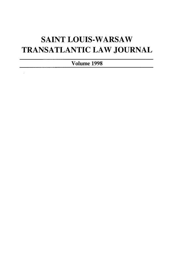 handle is hein.journals/slwtlj1998 and id is 1 raw text is: SAINT LOUIS-WARSAW
TRANSATLANTIC LAW JOURNAL
Volume 1998


