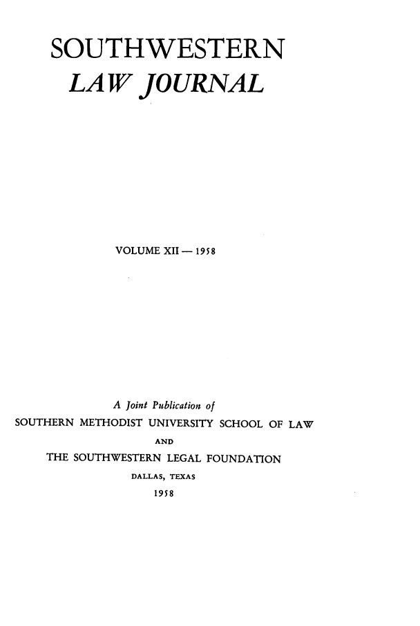 handle is hein.journals/smulr12 and id is 1 raw text is: SOUTHWESTERN
LAW JOURNAL
VOLUME XII - 19 5 8
A Joint Publication of
SOUTHERN METHODIST UNIVERSITY SCHOOL OF LAW
AND
THE SOUTHWESTERN LEGAL FOUNDATION
DALLAS, TEXAS
1958


