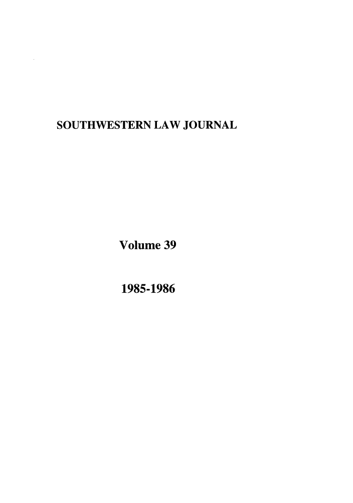 handle is hein.journals/smulr39 and id is 1 raw text is: SOUTHWESTERN LAW JOURNAL

Volume 39

1985-1986


