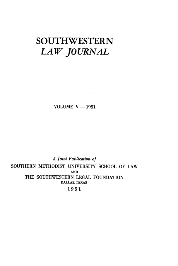 handle is hein.journals/smulr5 and id is 1 raw text is: SOUTHWESTERN
LAW JOURNAL
VOLUME V - 1951
A Joint Publication of
SOUTHERN METHODIST UNIVERSITY SCHOOL OF LAW
AND
THE SOUTHWESTERN LEGAL FOUNDATION
DALLAS, TEXAS
1951


