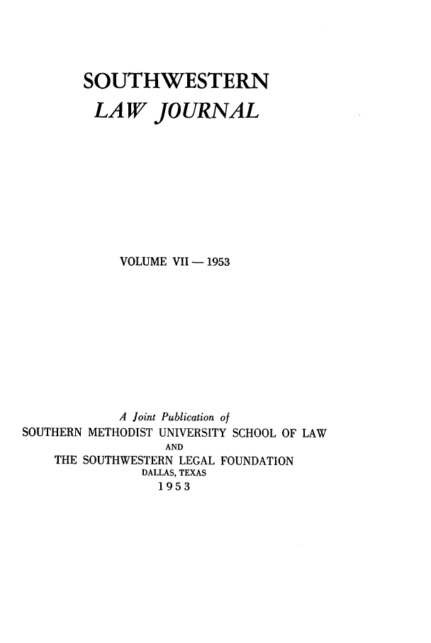 handle is hein.journals/smulr7 and id is 1 raw text is: SOUTHWESTERN
LAW JOURNAL
VOLUME VII - 1953
A Joint Publication of
SOUTHERN METHODIST UNIVERSITY SCHOOL OF LAW
AND
THE SOUTHWESTERN LEGAL FOUNDATION
DALLAS, TEXAS
1953


