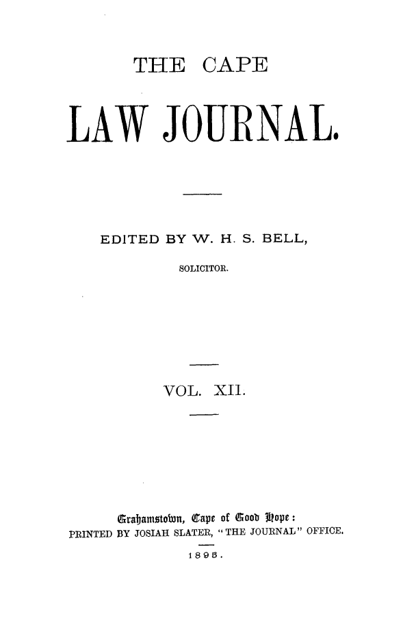 handle is hein.journals/soaf12 and id is 1 raw text is: THE CAPE
LAW JOURNAL.
EDITED BY W. H. S. BELL,
SOLICITOR.
VOL. XII.
Grabamstobin, (ape of Goob  Iopc:
PRINTED BY JOSIAH SLATER, THE JOURNAL OFFICE.
1 896.


