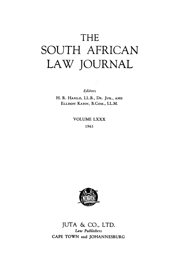 handle is hein.journals/soaf80 and id is 1 raw text is: THE

SOUTH AFRICAN
LAW JOURNAL
Editors
H. R. HAHLo, LL.B., DR. JUR., AND
ELLISON KAHN, B.COM., LL.M.

VOLUME LXXX
1963
JUTA & CO., LTD.
Law Publishers
CAPE TOWN and JOHANNESBURG


