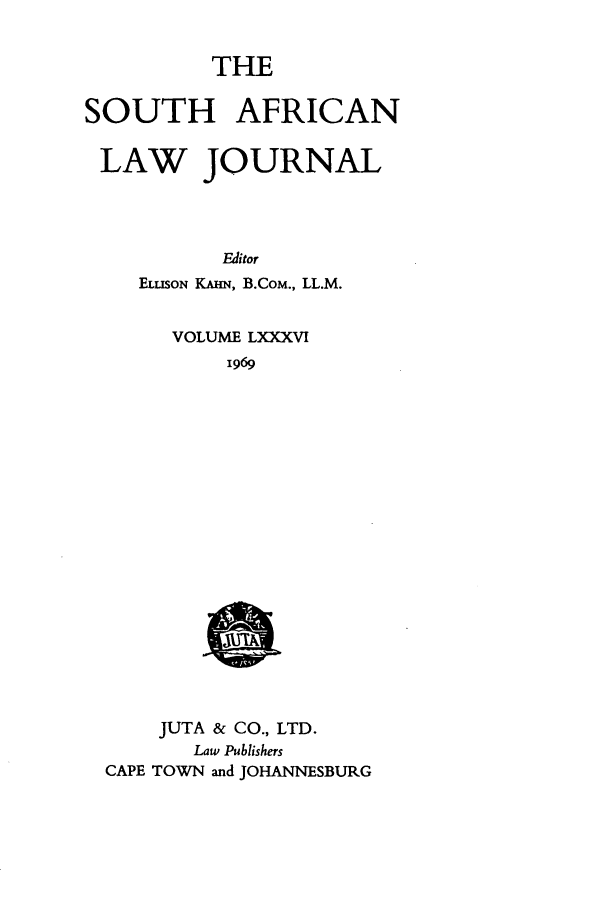 handle is hein.journals/soaf86 and id is 1 raw text is: THE
SOUTH AFRICAN
LAW JOURNAL
Editor
ELUSON KA-N, B.COM., LL.M.

VOLUME LXXXV!
1969

JUTA & CO., LTD.
Law Publishers
CAPE TOWN and JOHANNESBURG


