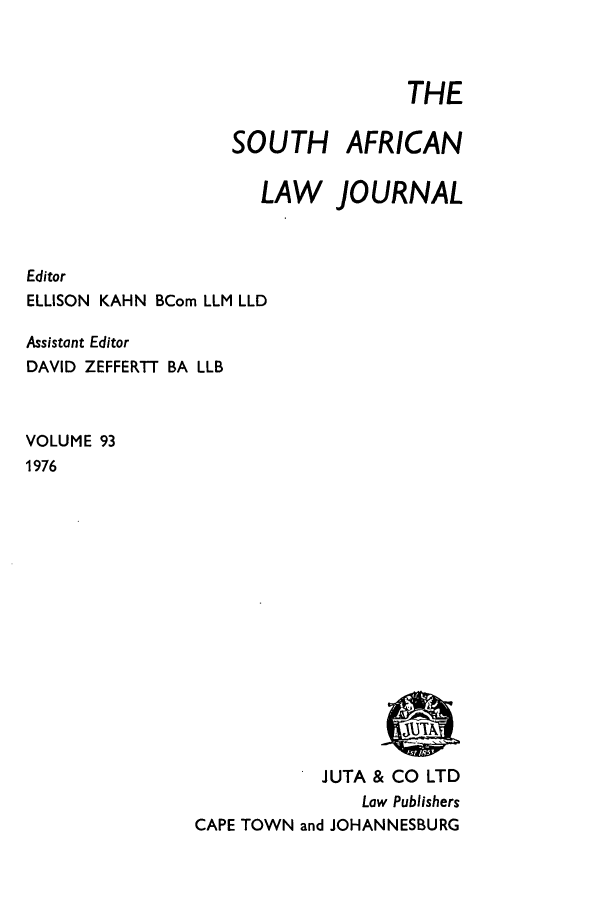 handle is hein.journals/soaf93 and id is 1 raw text is: THE

SOUTH AFRICAN
LAW JOURNAL
Editor
ELLISON KAHN BCom LLM LLD

Assistant Editor
DAVID ZEFFERTT BA

LLB

VOLUME 93
1976

JUTA & CO LTD
Law Publishers
CAPE TOWN and JOHANNESBURG


