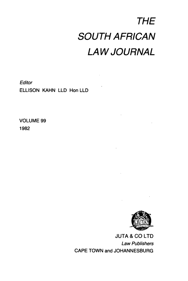 handle is hein.journals/soaf99 and id is 1 raw text is: THE

SOUTH AFRICAN
LA W JOURNAL
Editor
ELLISON KAHN LLD Hon LLD
VOLUME 99
1982

JUTA & CO LTD
Law Publishers
CAPE TOWN and JOHANNESBURG


