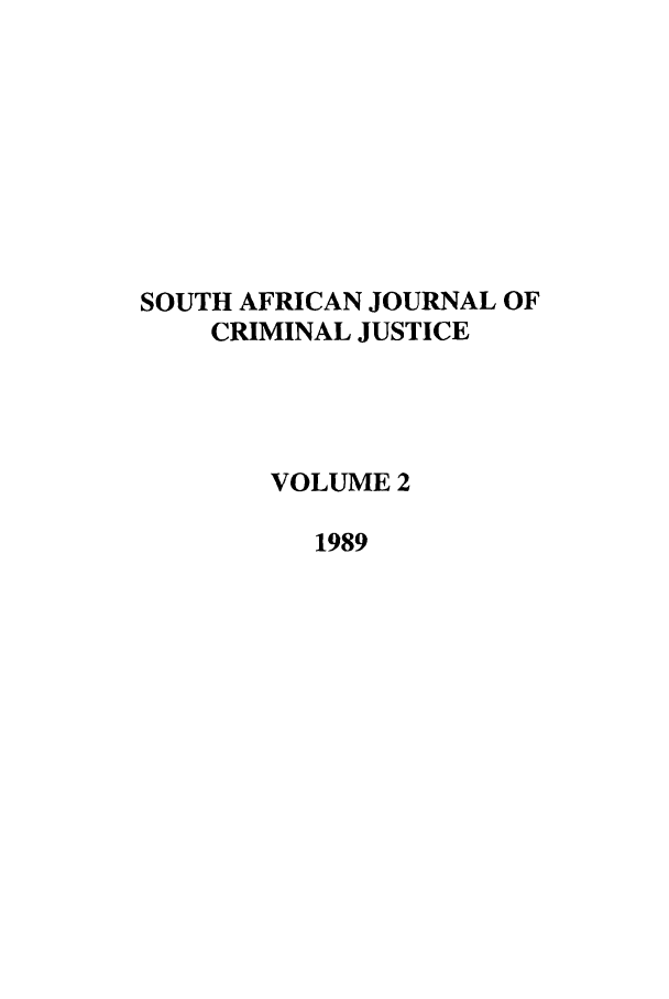 handle is hein.journals/soafcrimj2 and id is 1 raw text is: SOUTH AFRICAN JOURNAL OF
CRIMINAL JUSTICE
VOLUME 2
1989


