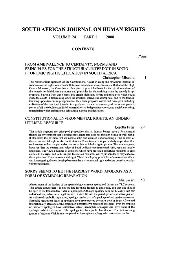 handle is hein.journals/soafjhr24 and id is 1 raw text is: SOUTH AFRICAN JOURNAL ON HUMAN RIGHTS
VOLUME 24               PART 1          2008
CONTENTS
Page
FROM AMBIVALENCE TO CERTAINTY: NORMS AND
PRINCIPLES FOR THE STRUCTURAL INTERDICT IN SOCIO-
ECONOMIC RIGHTS LITIGATION IN SOUTH AFRICA
Christopher Mbazira
The parsimonious approach of the Constitutional Court in using the structural interdict in
socio-economic rights cases has both been critiqued and also contrasts with that of the High
Courts. Moreover, the Court has neither given a principled basis for its rejection and use of
the remedy nor laid down any norms and principles for determining when the remedy is ap-
propriate. Starting from these bases, this article highlights norms and principles which could
guide the courts in determining when the structural interdict is appropriate, and its modalities.
Drawing upon Amersican jurisprudence, the article proposes norms and principles including
utilisation of the structural interdict in a graduated manner as a remedy of last resort; partici-
pation of all stakeholders; judicial impartiality and independence; reasoned decision making;
remediation which enforces the substantive norms; and flexibility.
CONSTITUTIONAL ENVIRONMENTAL RIGHTS: AN UNDER-
UTILISED RESOURCE
Loretta Feris       29
This article supports the principled proposition that all human beings have a fundamental
right to an environment that is ecologically sound and does not threaten health or well-being.
It also takes the position that we need a solid and detailed understanding of the content of
the environmental right in the South African Constitution. It is particularly imperative that
such content reflect the particular context within which the right operates. The article argues,
however, that the content and value of South Africa's environmental right, remains largely
undefined. It reviews a number of decisions which have provided opportune moments to give
content to the right, and in this regard focuses on two areas where jurisprudence may enhance
the application of an environmental right. These developing principles of environmental law
and interrogating the relationship between the environmental right and other constitutionally-
entrenched rights.
SORRY SEEMS TO BE THE HARDEST WORD: APOLOGY AS A
FORM OF SYMBOLIC REPARATION
Mia Swart        50
Almost none of the leaders of the apartheid government apologised during the TRC process.
This article argues that it is not too late for these leaders to apologise, and that one should
be open to the transcendent value of apologies. Although apology does not fit easily into our
individualistic, adversarial legal culture, it does fit into the paradigm of restorative justice.
As a form of symbolic reparation, apology can be part of a package of restorative measures.
Symbolic reparations (such as apology) have been ordered by courts both in South Africa and
intemationally. Because of the essentially performative nature of apologies, even incomplete
or insincere apologies have restorative value. Incomplete apologies can have value if the
apologist exhibits shame or if the apology involves public humiliation. The foot washing
gesture ofAdriaan Vlok is an example of an incomplete apology with restorative results.


