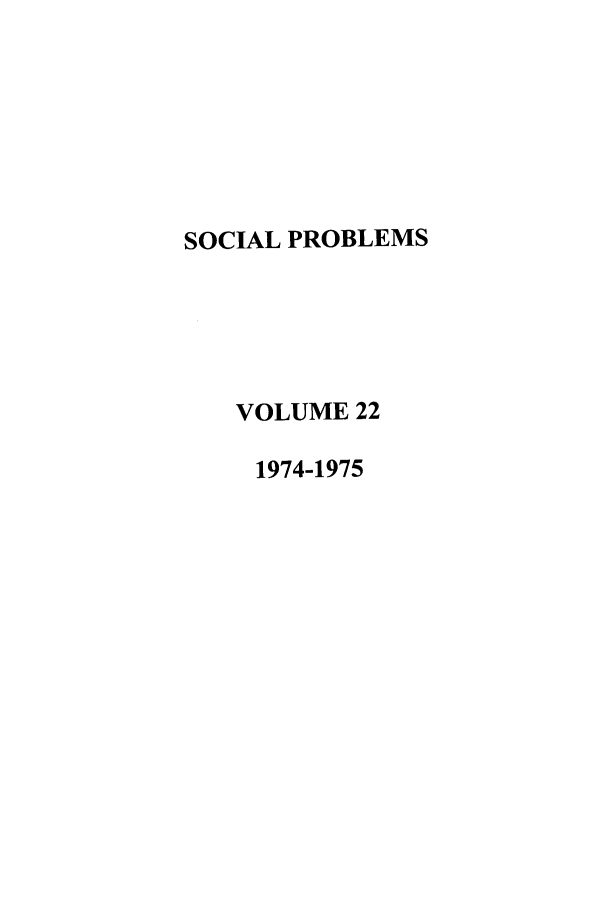 handle is hein.journals/socprob22 and id is 1 raw text is: SOCIAL PROBLEMS
VOLUME 22
1974-1975


