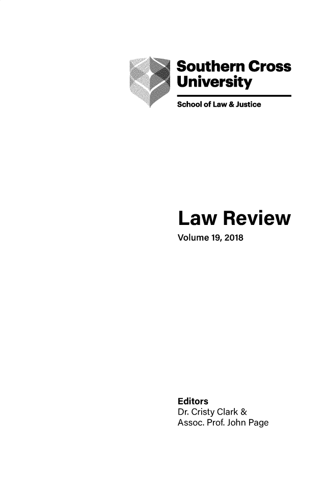 handle is hein.journals/socrosu19 and id is 1 raw text is: 





Southern Cross
University

School of Law & Justice











Law Review
Volume 19, 2018















Editors
Dr. Cristy Clark &
Assoc. Prof. John Page


