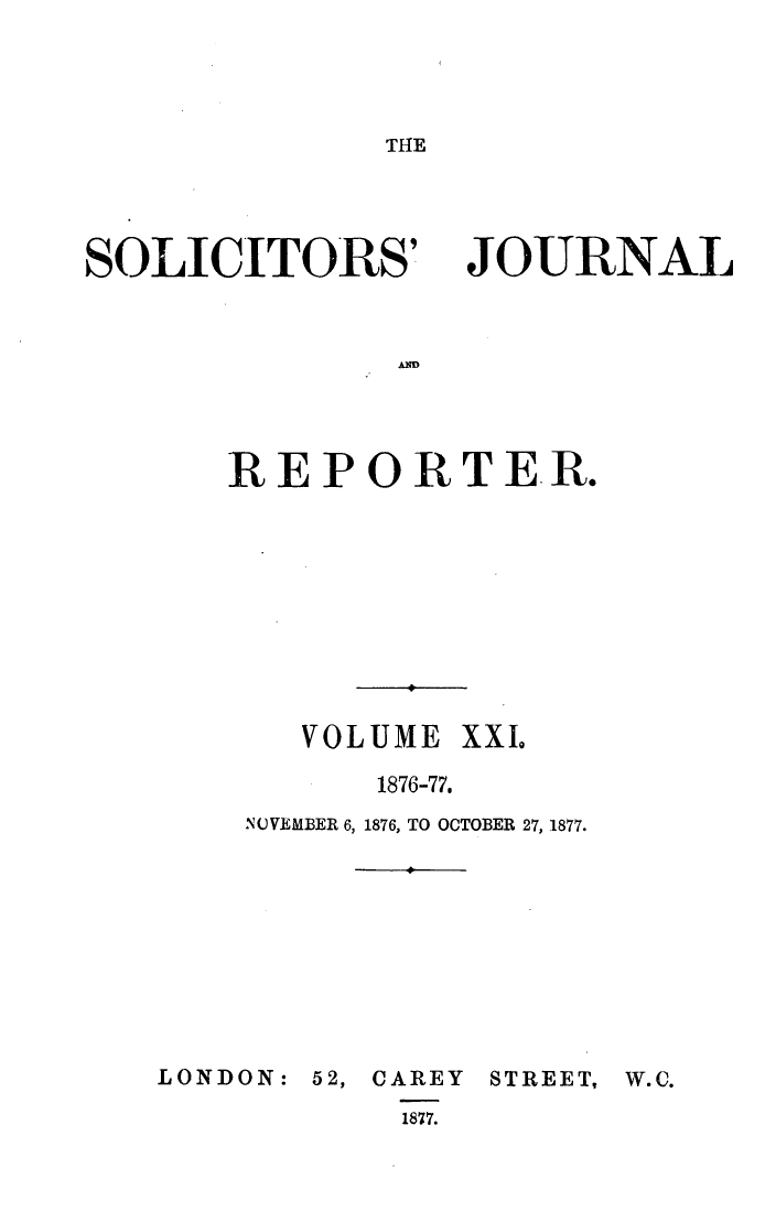 handle is hein.journals/solicjo21 and id is 1 raw text is: THE

SOLICITORS'

JOURNAL

AND

REPORTER.
VOLUME XXL
1876-77.
NOVEMBER 6, 1876, TO OCTOBER 27, 1877.
LONDON: 52, CAREY STREET,
1877.

W.C.


