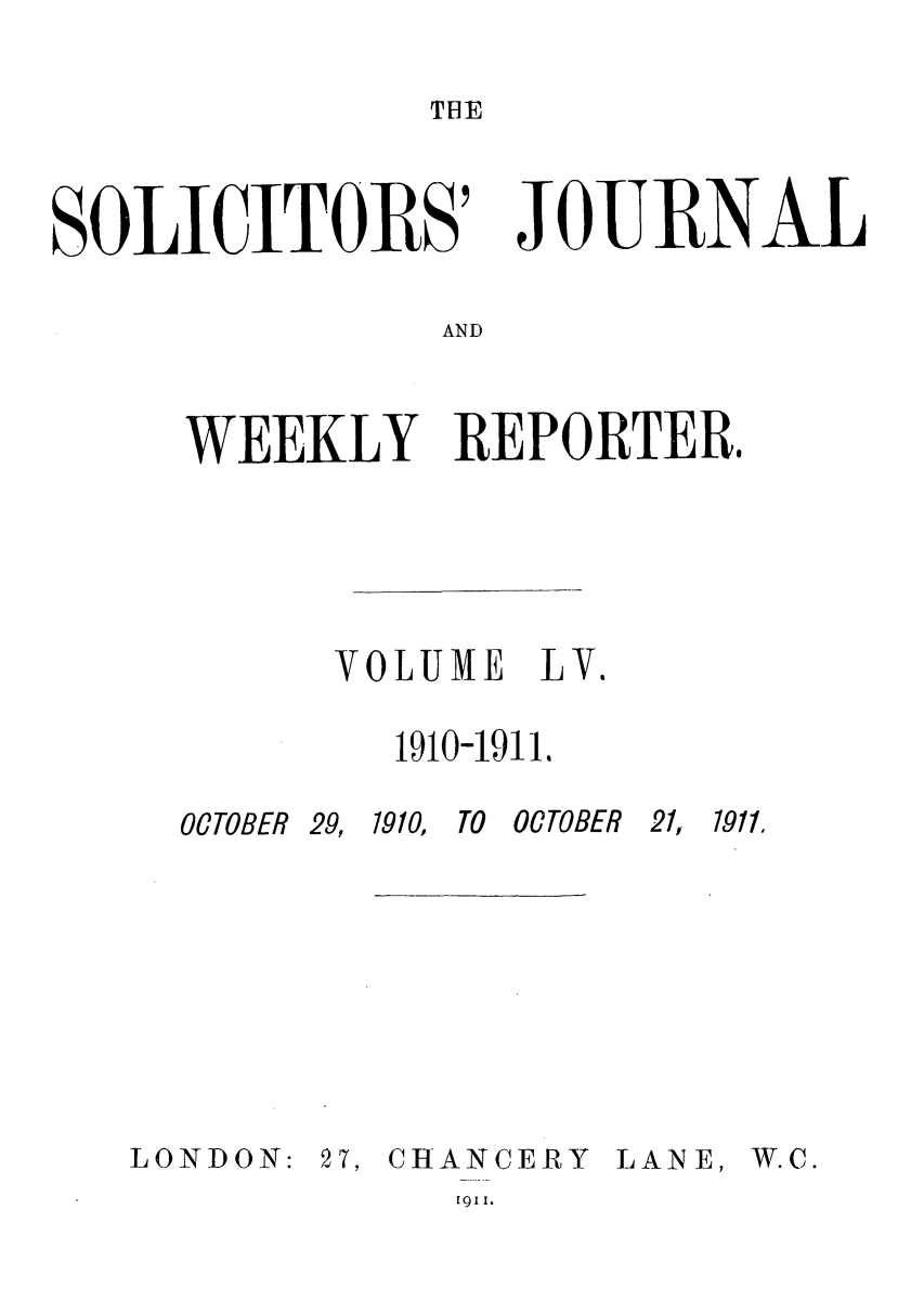 handle is hein.journals/solicjo55 and id is 1 raw text is: THE

SOLICITOR-us7

JOE ENA

AND

WEEKLY REPORTER.
VOLUME LV.
191O-1911.

OCTOBER 29,

1910, TO OCTOBER

21, 1911.

LONDON:

27, CHANCERY
[91I.

LAN E,

W.C.


