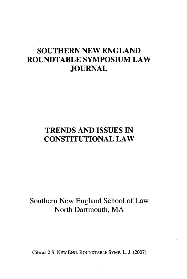 handle is hein.journals/sonengrs2 and id is 1 raw text is: SOUTHERN NEW ENGLAND
ROUNDTABLE SYMPOSIUM LAW
JOURNAL
TRENDS AND ISSUES IN
CONSTITUTIONAL LAW
Southern New England School of Law
North Dartmouth, MA

Cite as 2 S. NEW ENG. RouNDTABLE SYMP. L. J. (2007)


