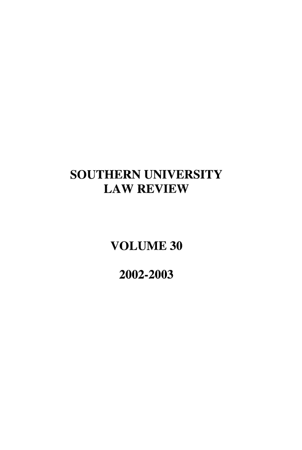 handle is hein.journals/soulr30 and id is 1 raw text is: SOUTHERN UNIVERSITY
LAW REVIEW
VOLUME 30
2002-2003



