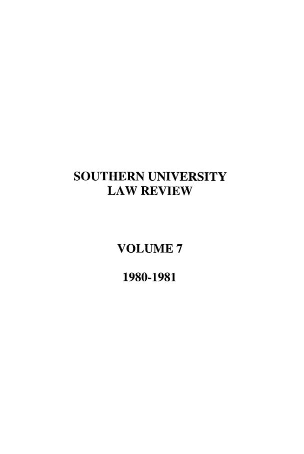 handle is hein.journals/soulr7 and id is 1 raw text is: SOUTHERN UNIVERSITY
LAW REVIEW
VOLUME 7
1980-1981


