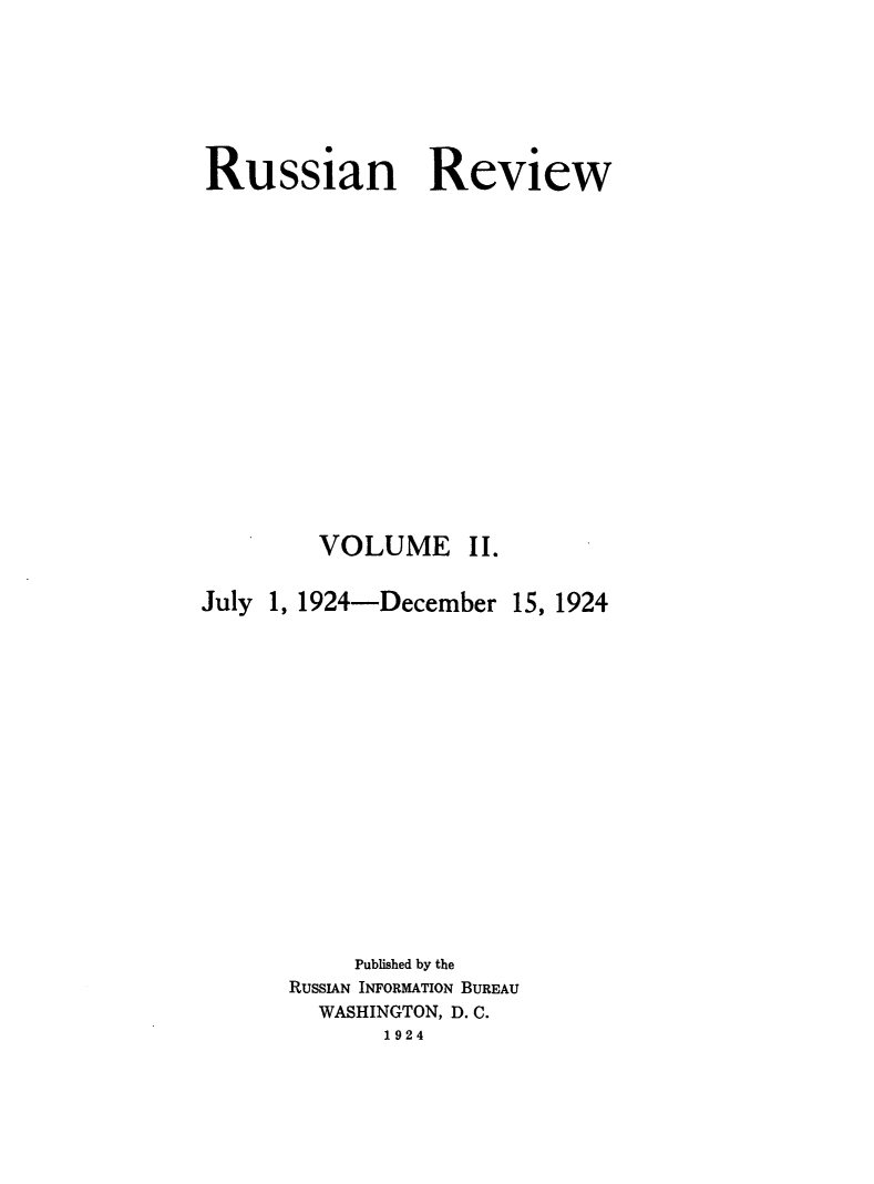 handle is hein.journals/sounre2 and id is 1 raw text is: ï»¿Russian Review

VOLUME

II.

July 1, 1924-December 15, 1924
Published by the
RUSSIAN INFORMATION BUREAU
WASHINGTON, D. C.
1924


