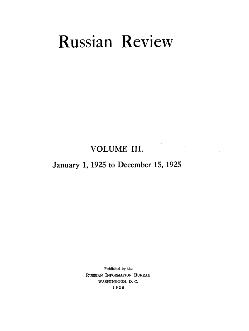 handle is hein.journals/sounre3 and id is 1 raw text is: ï»¿Russian Review
VOLUME III.
January 1, 1925 to December 15, 1925
Published by the
RUSSIAN INFORMATION BUREAU
WASHINGTON, D. C.
1925


