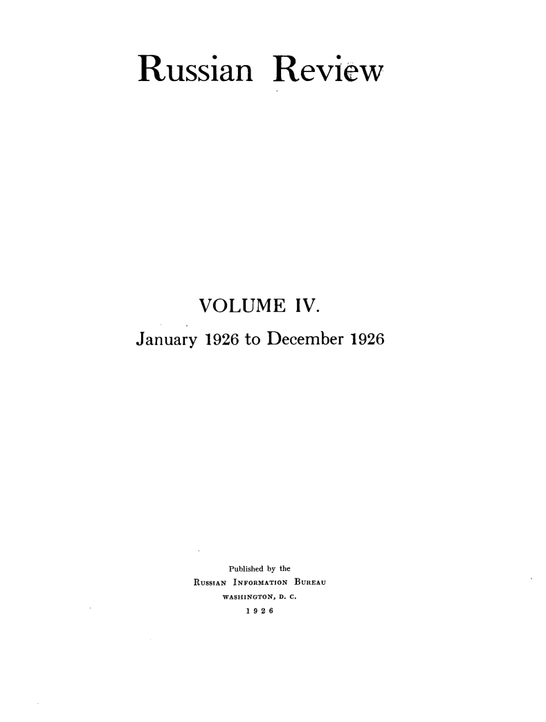 handle is hein.journals/sounre4 and id is 1 raw text is: ï»¿Russian Review
VOLUME IV.
January 1926 to December 1926
Published by the
RUSSIAN INFORMATION BUREAU
WASHINGTON, D. C.
1926


