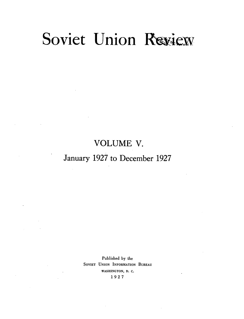 handle is hein.journals/sounre5 and id is 1 raw text is: ï»¿Soviet Union Rwiew
VOLUME V.
January 1927 to December 1927
Published by the
SOVIET UNION INFORMATION BUREAU
WASHINGTON, D. C.
1927


