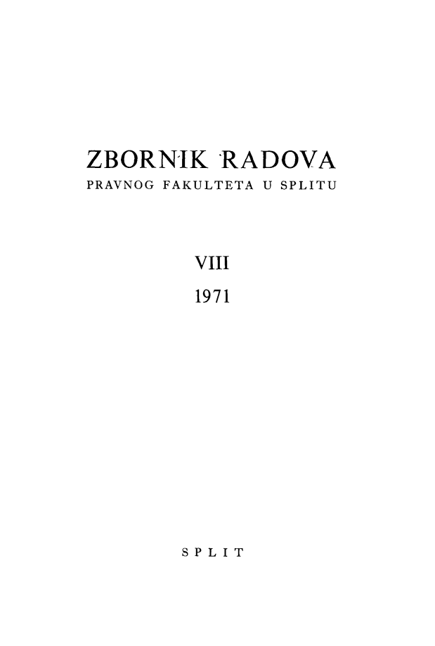 handle is hein.journals/splitu8 and id is 1 raw text is: 






ZBORNIK 'RADOVA
PRAVNOG FAKULTETA U SPLITU



         VIII
         1971


SPLIT


