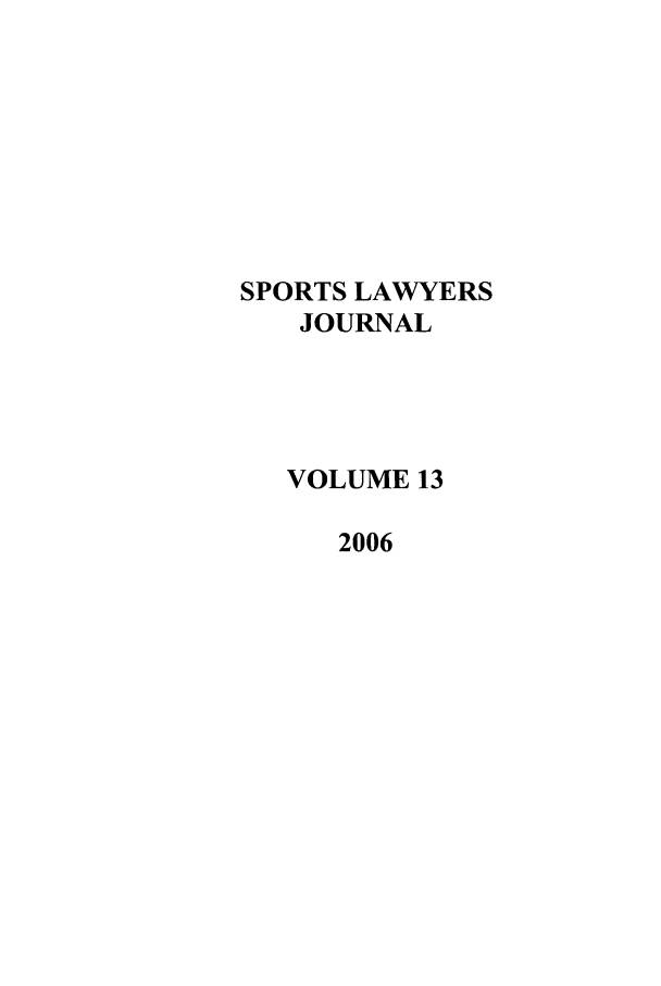 handle is hein.journals/sportlj13 and id is 1 raw text is: SPORTS LAWYERS
JOURNAL
VOLUME 13
2006


