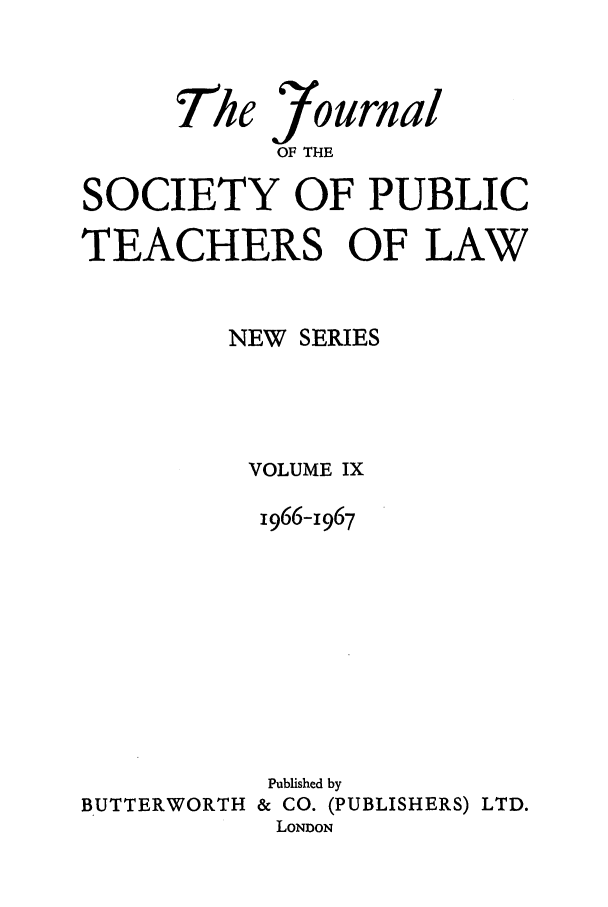 handle is hein.journals/sptlns9 and id is 1 raw text is: 7he ournal
OF THE
SOCIETY OF PUBLIC
TEACHERS OF LAW
NEW SERIES
VOLUME IX
1966-1967
Published by
BUTTERWORTH & CO. (PUBLISHERS) LTD.
LONDON


