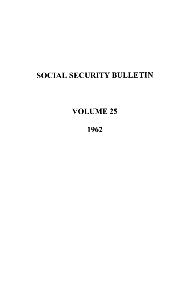 handle is hein.journals/ssbul25 and id is 1 raw text is: SOCIAL SECURITY BULLETIN
VOLUME 25
1962


